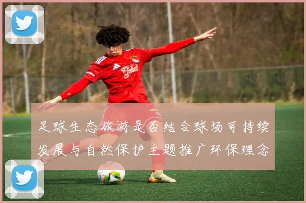 足球生态旅游是否结合球场可持续发展与自然保护主题推广环保理念
