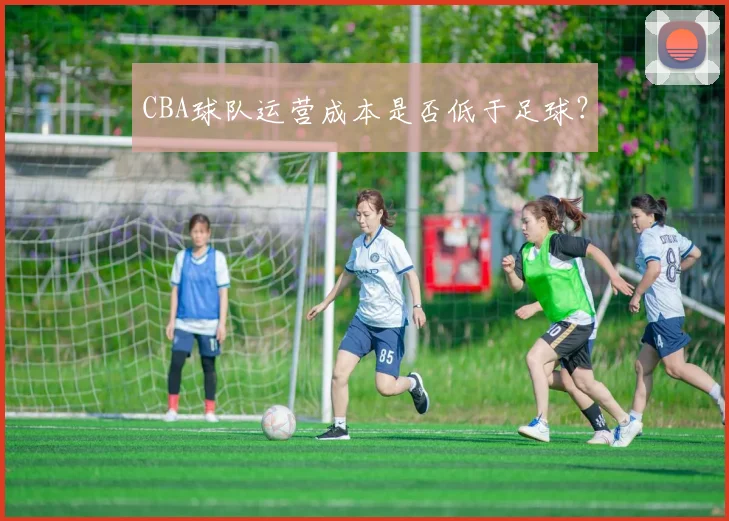 CBA球队运营成本是否低于足球？