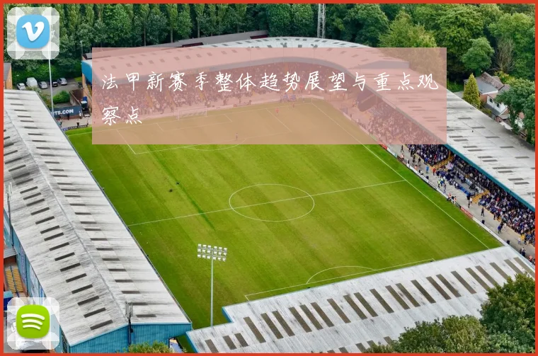 法甲新赛季整体趋势展望与重点观察点