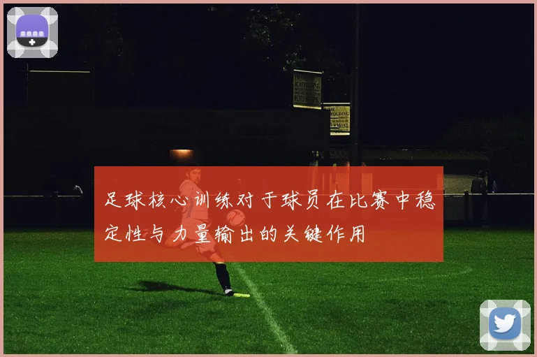 足球核心训练对于球员在比赛中稳定性与力量输出的关键作用