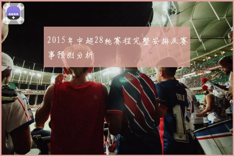 2015年中超28轮赛程完整安排及赛事预测分析